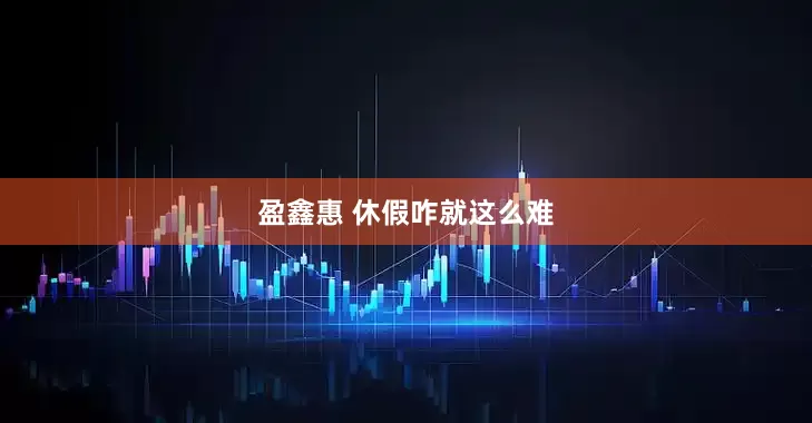 盈鑫惠 休假咋就这么难