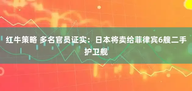 红牛策略 多名官员证实：日本将卖给菲律宾6艘二手护卫舰