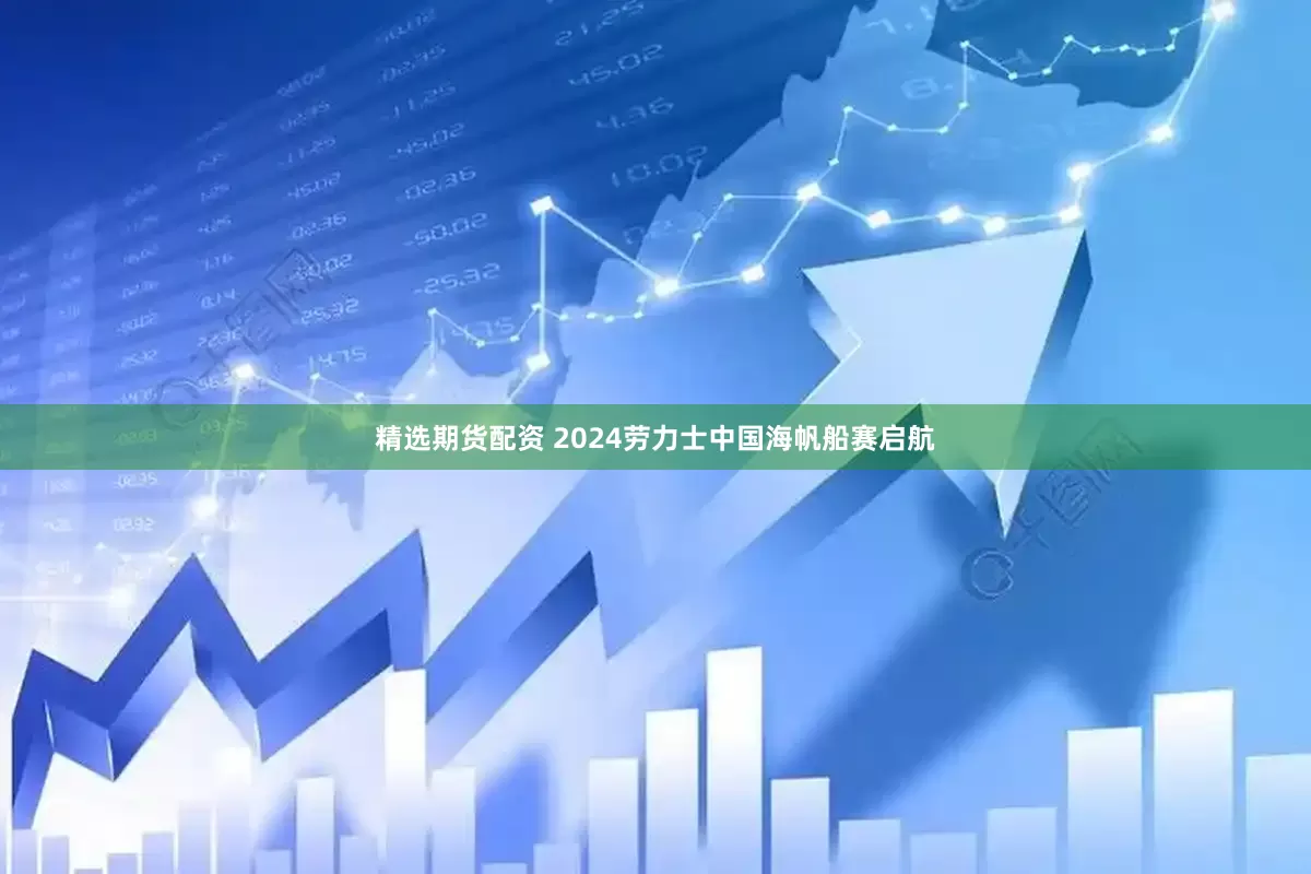 精选期货配资 2024劳力士中国海帆船赛启航