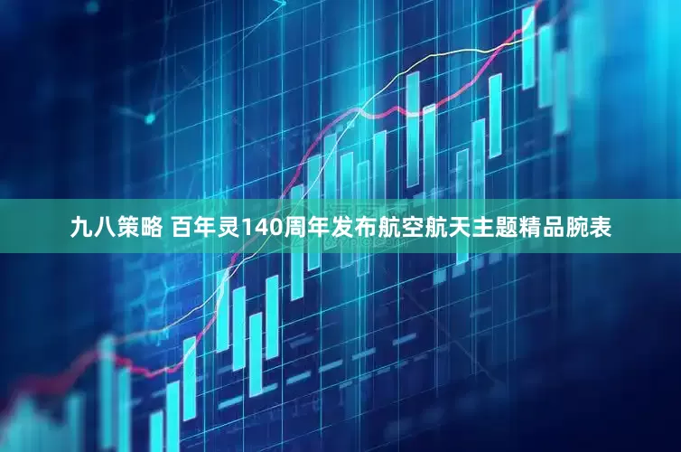 九八策略 百年灵140周年发布航空航天主题精品腕表