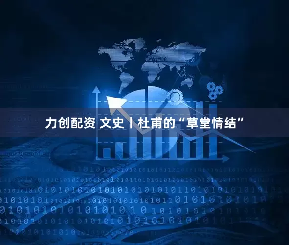 力创配资 文史丨杜甫的“草堂情结”