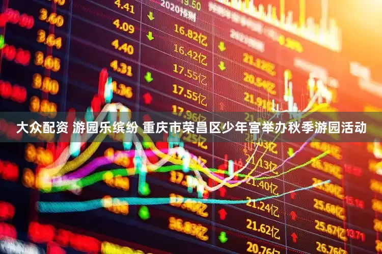 大众配资 游园乐缤纷 重庆市荣昌区少年宫举办秋季游园活动