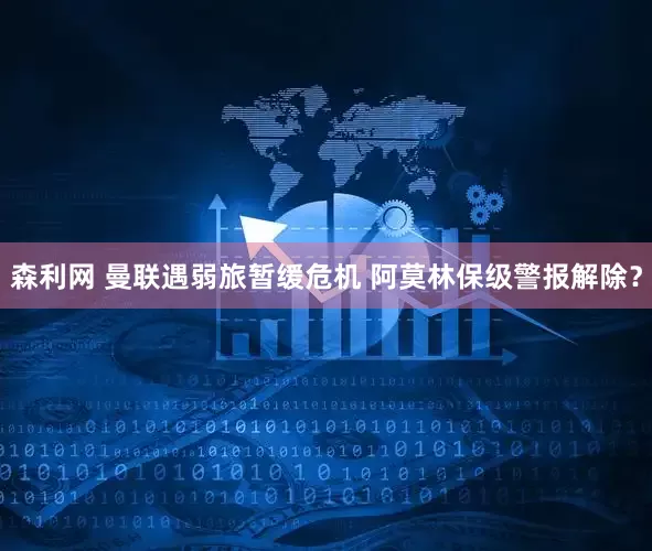 森利网 曼联遇弱旅暂缓危机 阿莫林保级警报解除？