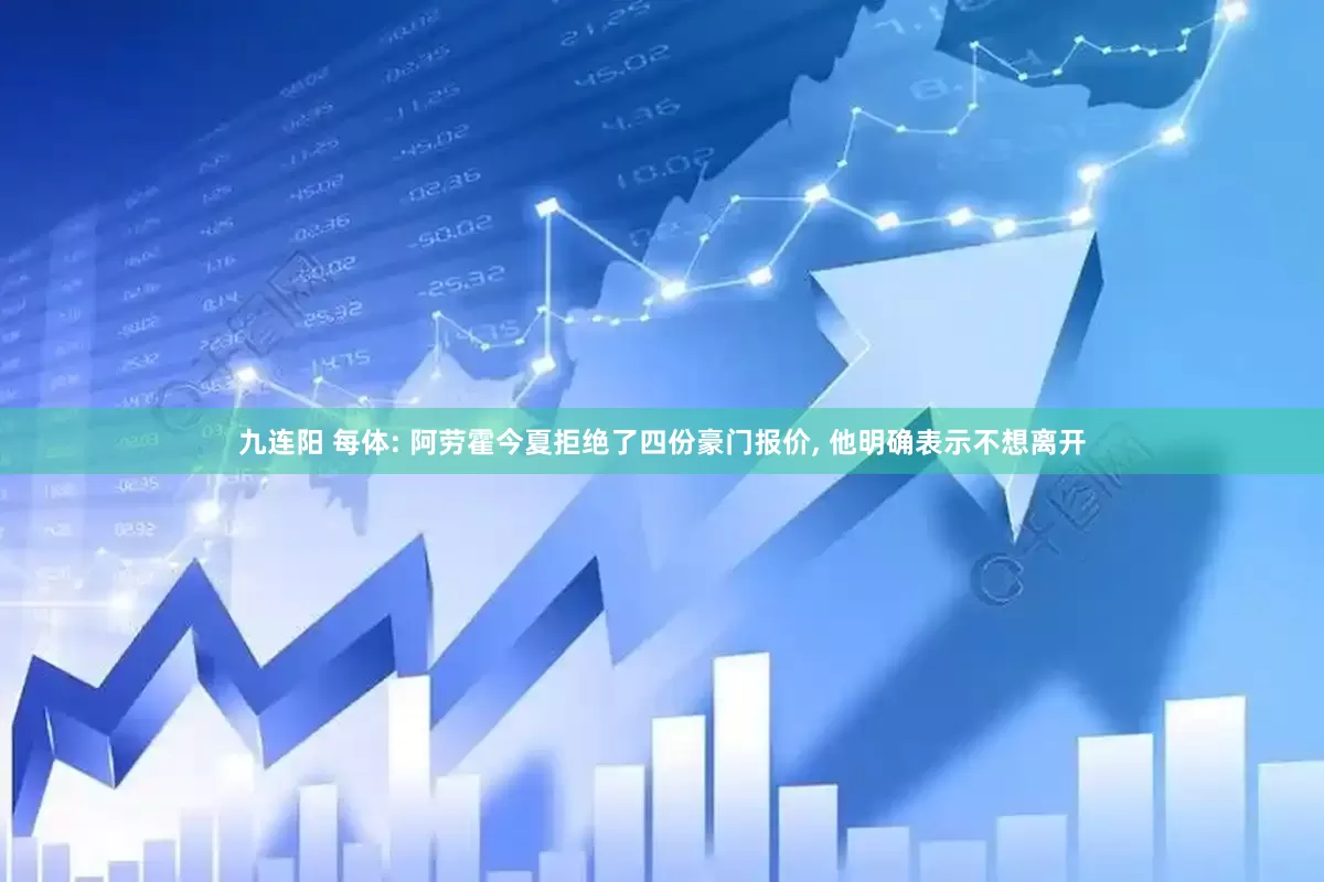 九连阳 每体: 阿劳霍今夏拒绝了四份豪门报价, 他明确表示不想离开
