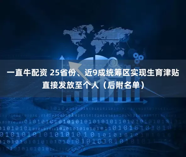 一直牛配资 25省份、近9成统筹区实现生育津贴直接发放至个人(后附名单)