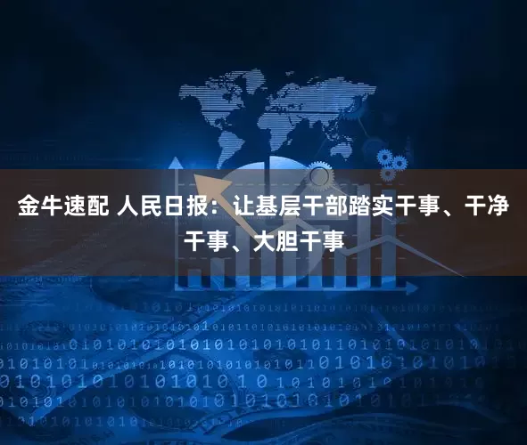 金牛速配 人民日报:让基层干部踏实干事、干净干事、大胆干事