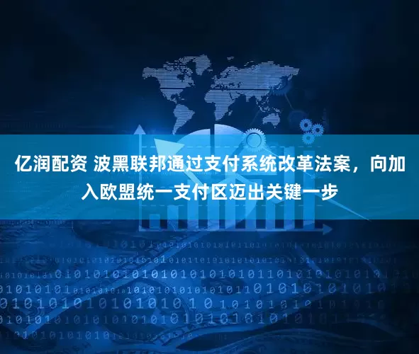 亿润配资 波黑联邦通过支付系统改革法案，向加入欧盟统一支付区迈出关键一步