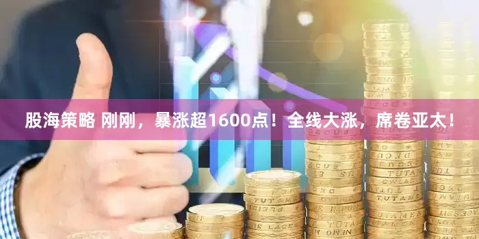 股海策略 刚刚，暴涨超1600点！全线大涨，席卷亚太！