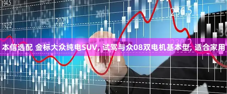 本信选配 金标大众纯电SUV, 试驾与众08双电机基本型, 适合家用