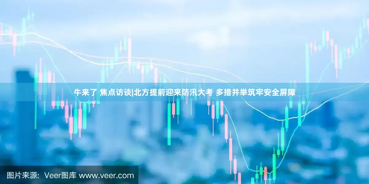 牛来了 焦点访谈|北方提前迎来防汛大考 多措并举筑牢安全屏障