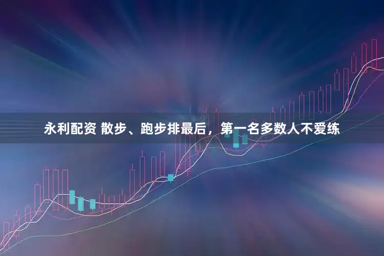永利配资 散步、跑步排最后，第一名多数人不爱练